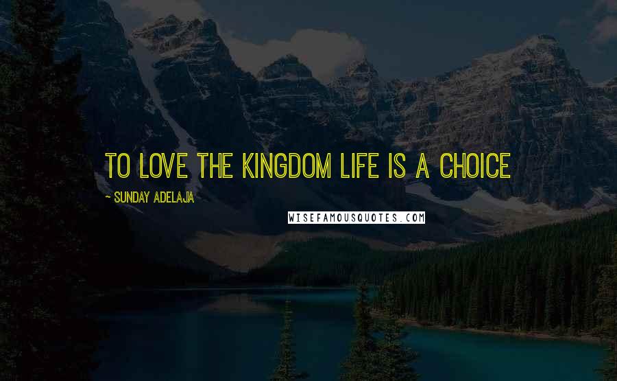 Sunday Adelaja Quotes: To Love The Kingdom Life Is A Choice