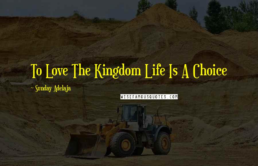 Sunday Adelaja Quotes: To Love The Kingdom Life Is A Choice