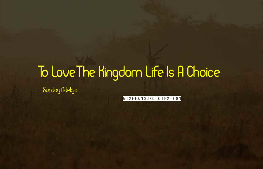 Sunday Adelaja Quotes: To Love The Kingdom Life Is A Choice