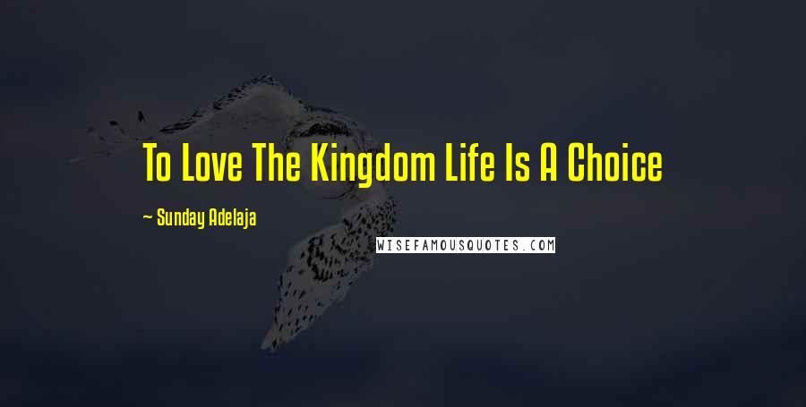 Sunday Adelaja Quotes: To Love The Kingdom Life Is A Choice