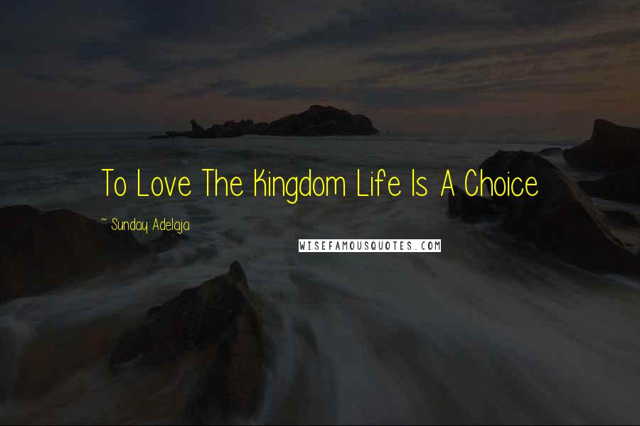 Sunday Adelaja Quotes: To Love The Kingdom Life Is A Choice