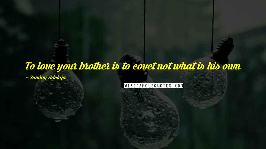 Sunday Adelaja Quotes: To love your brother is to covet not what is his own