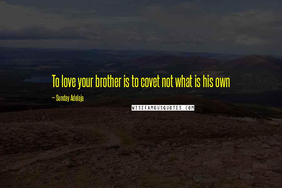 Sunday Adelaja Quotes: To love your brother is to covet not what is his own