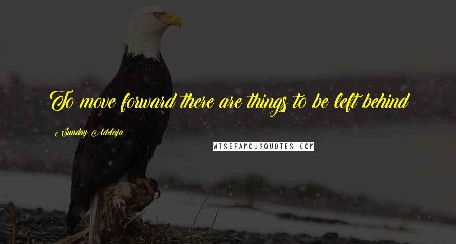Sunday Adelaja Quotes: To move forward there are things to be left behind