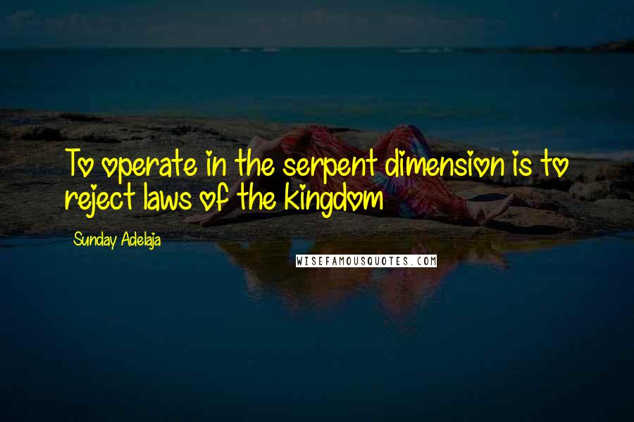 Sunday Adelaja Quotes: To operate in the serpent dimension is to reject laws of the kingdom