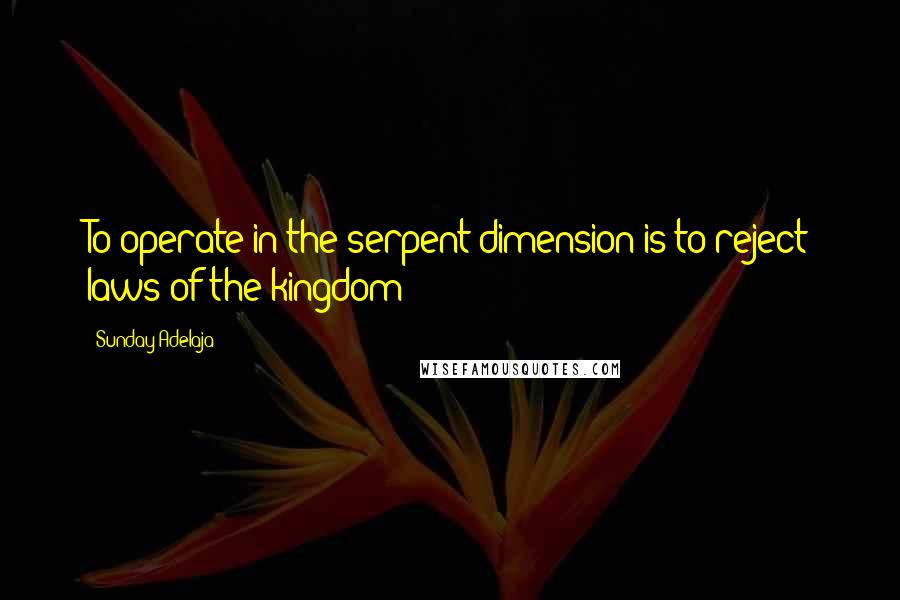 Sunday Adelaja Quotes: To operate in the serpent dimension is to reject laws of the kingdom