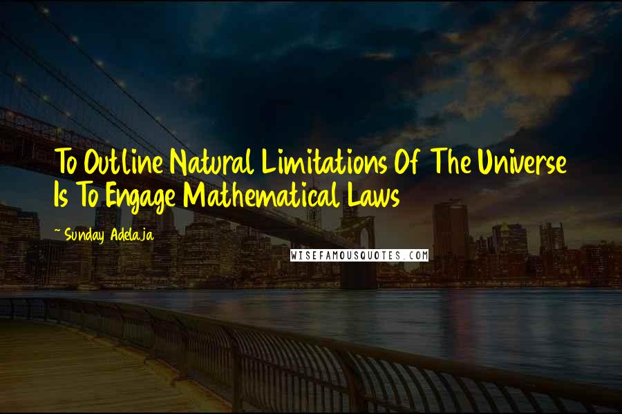 Sunday Adelaja Quotes: To Outline Natural Limitations Of The Universe Is To Engage Mathematical Laws