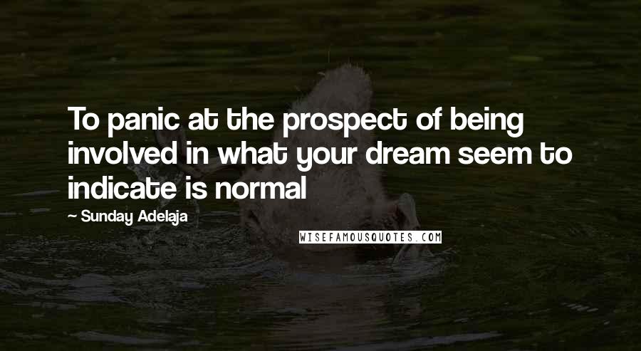 Sunday Adelaja Quotes: To panic at the prospect of being involved in what your dream seem to indicate is normal