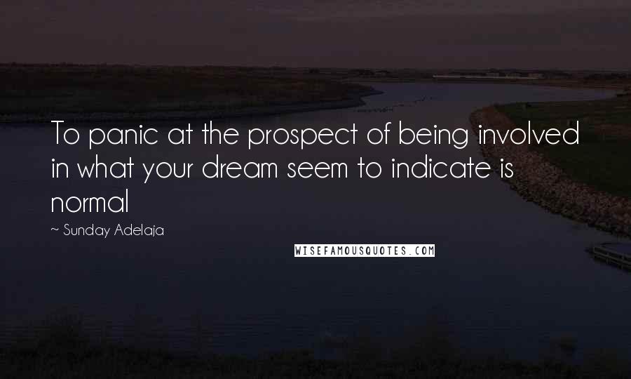 Sunday Adelaja Quotes: To panic at the prospect of being involved in what your dream seem to indicate is normal