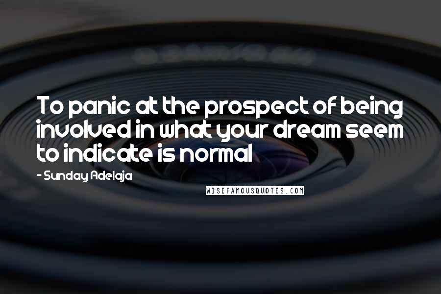 Sunday Adelaja Quotes: To panic at the prospect of being involved in what your dream seem to indicate is normal