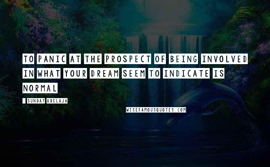 Sunday Adelaja Quotes: To panic at the prospect of being involved in what your dream seem to indicate is normal