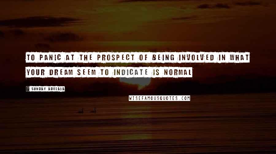 Sunday Adelaja Quotes: To panic at the prospect of being involved in what your dream seem to indicate is normal