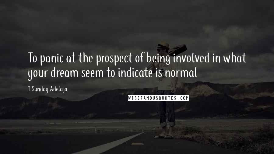 Sunday Adelaja Quotes: To panic at the prospect of being involved in what your dream seem to indicate is normal