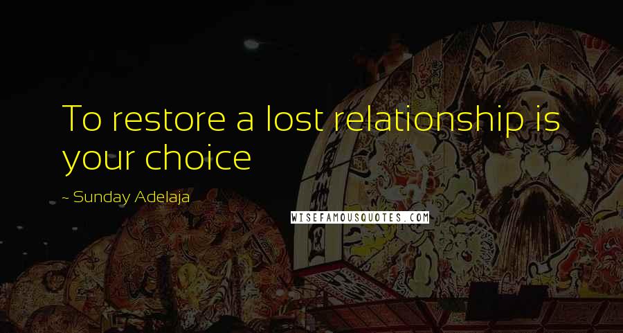 Sunday Adelaja Quotes: To restore a lost relationship is your choice