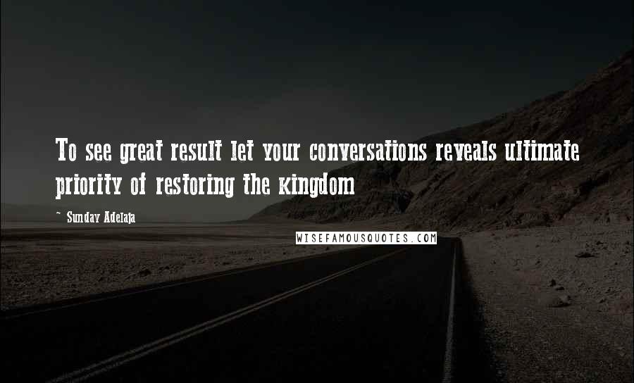 Sunday Adelaja Quotes: To see great result let your conversations reveals ultimate priority of restoring the kingdom