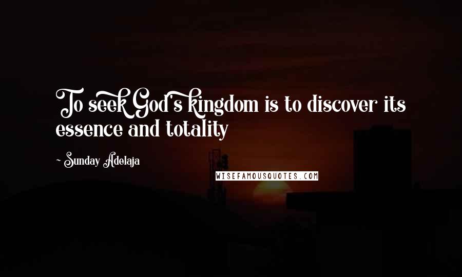 Sunday Adelaja Quotes: To seek God's kingdom is to discover its essence and totality