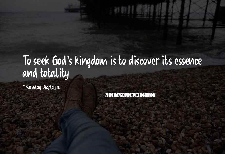 Sunday Adelaja Quotes: To seek God's kingdom is to discover its essence and totality
