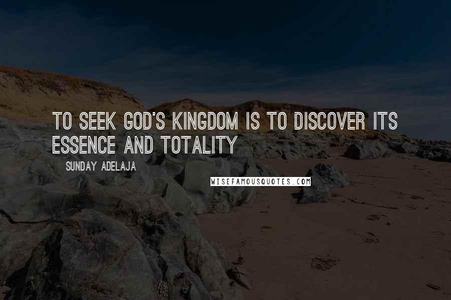 Sunday Adelaja Quotes: To seek God's kingdom is to discover its essence and totality