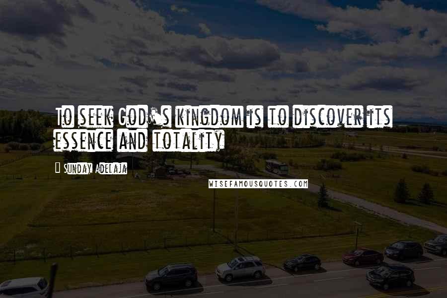 Sunday Adelaja Quotes: To seek God's kingdom is to discover its essence and totality
