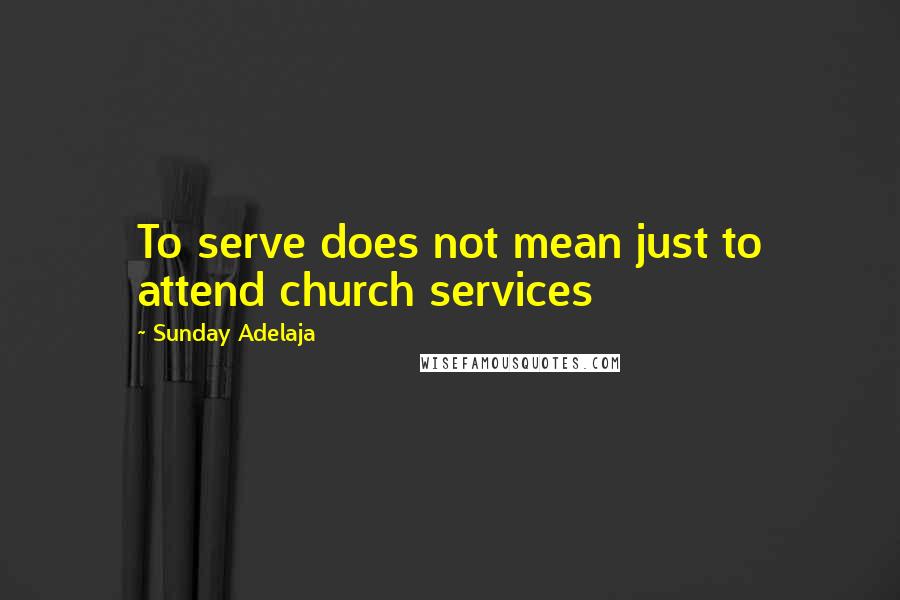 Sunday Adelaja Quotes: To serve does not mean just to attend church services