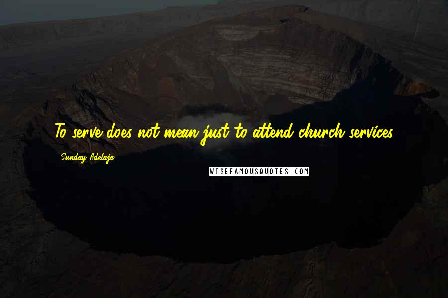 Sunday Adelaja Quotes: To serve does not mean just to attend church services