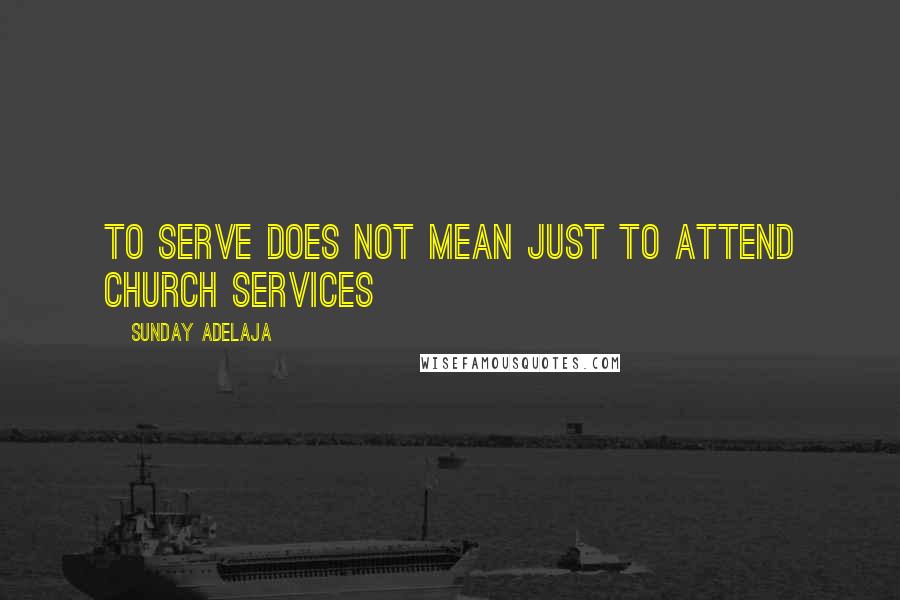 Sunday Adelaja Quotes: To serve does not mean just to attend church services