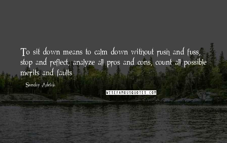 Sunday Adelaja Quotes: To sit down means to calm down without rush and fuss, stop and reflect, analyze all pros and cons, count all possible merits and faults