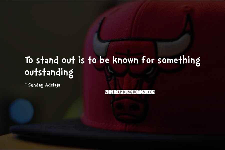 Sunday Adelaja Quotes: To stand out is to be known for something outstanding