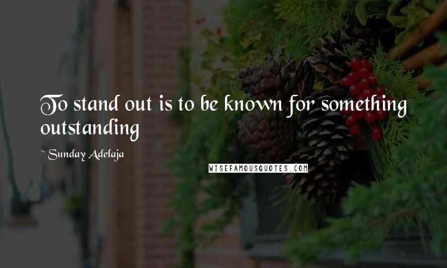 Sunday Adelaja Quotes: To stand out is to be known for something outstanding