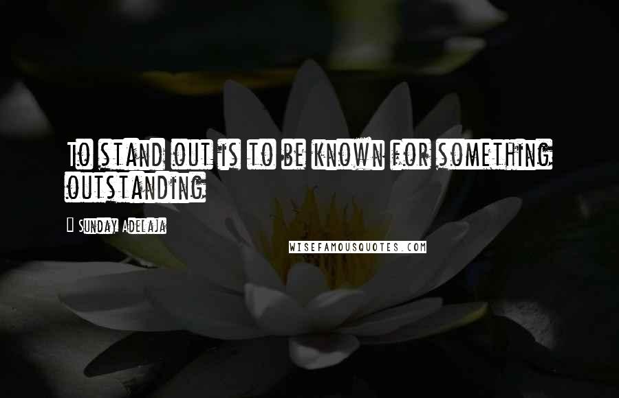 Sunday Adelaja Quotes: To stand out is to be known for something outstanding