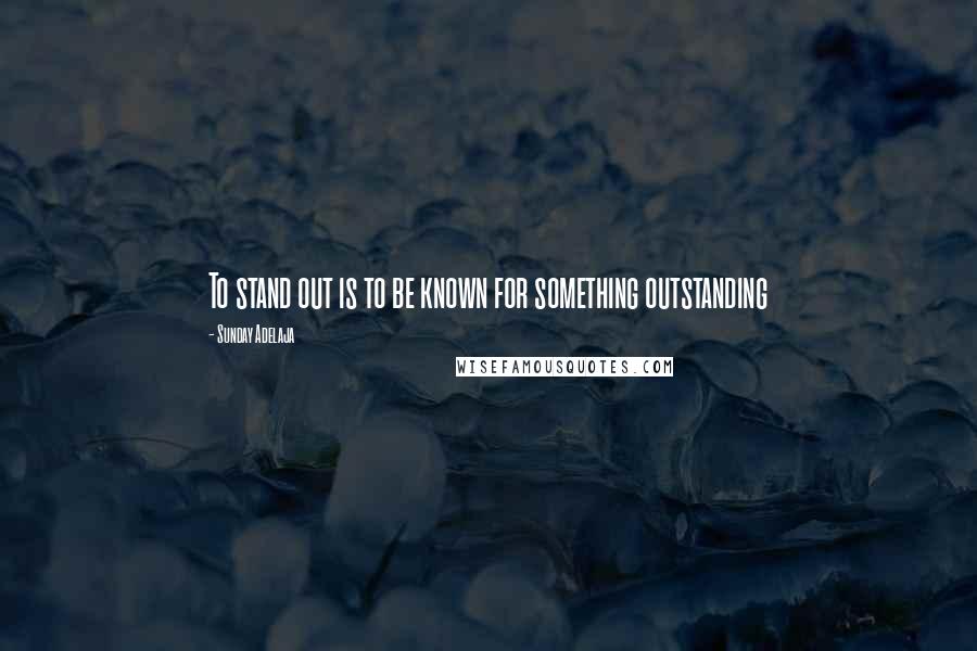 Sunday Adelaja Quotes: To stand out is to be known for something outstanding