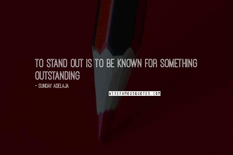 Sunday Adelaja Quotes: To stand out is to be known for something outstanding