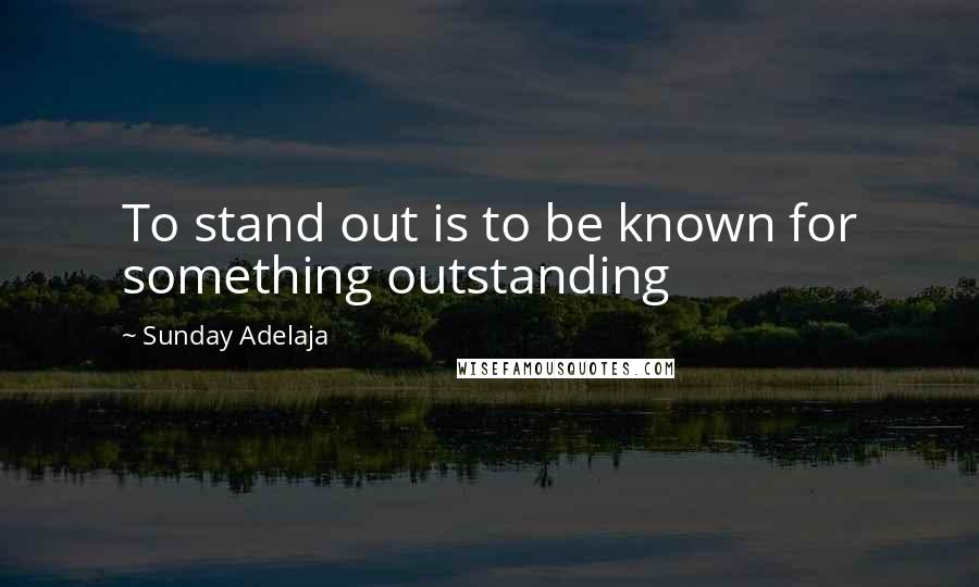 Sunday Adelaja Quotes: To stand out is to be known for something outstanding