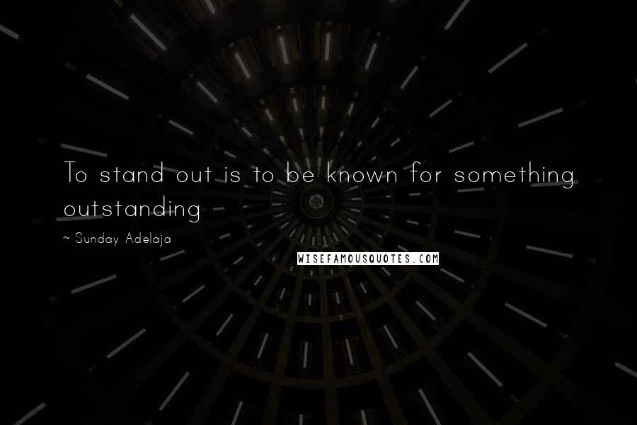 Sunday Adelaja Quotes: To stand out is to be known for something outstanding