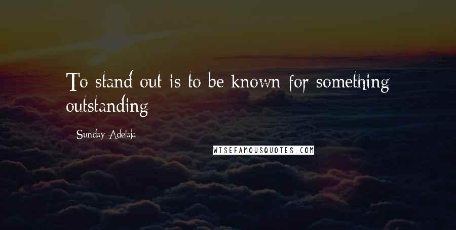 Sunday Adelaja Quotes: To stand out is to be known for something outstanding