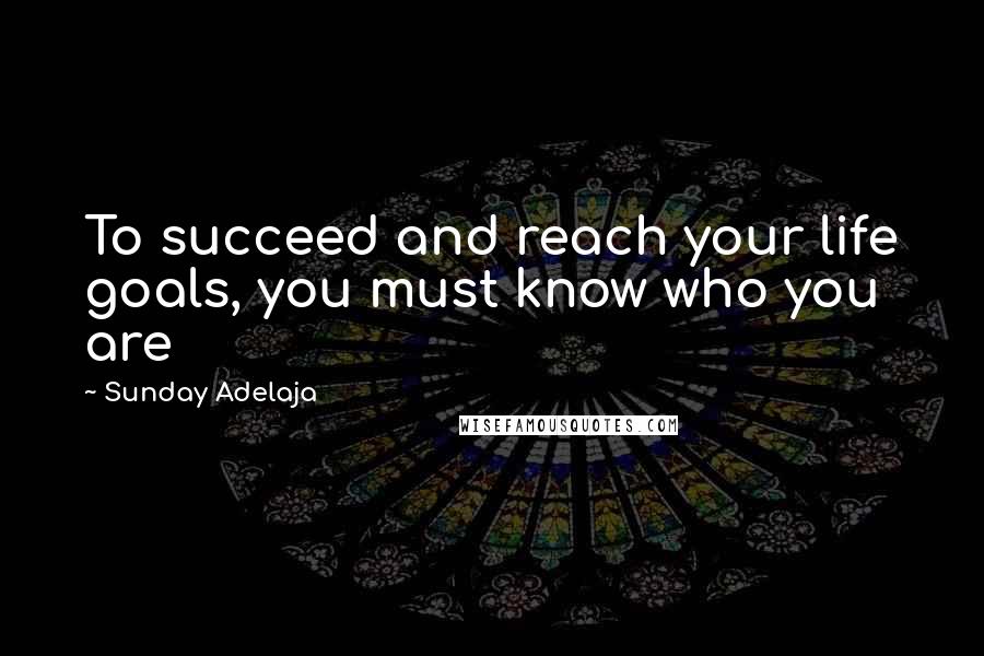 Sunday Adelaja Quotes: To succeed and reach your life goals, you must know who you are