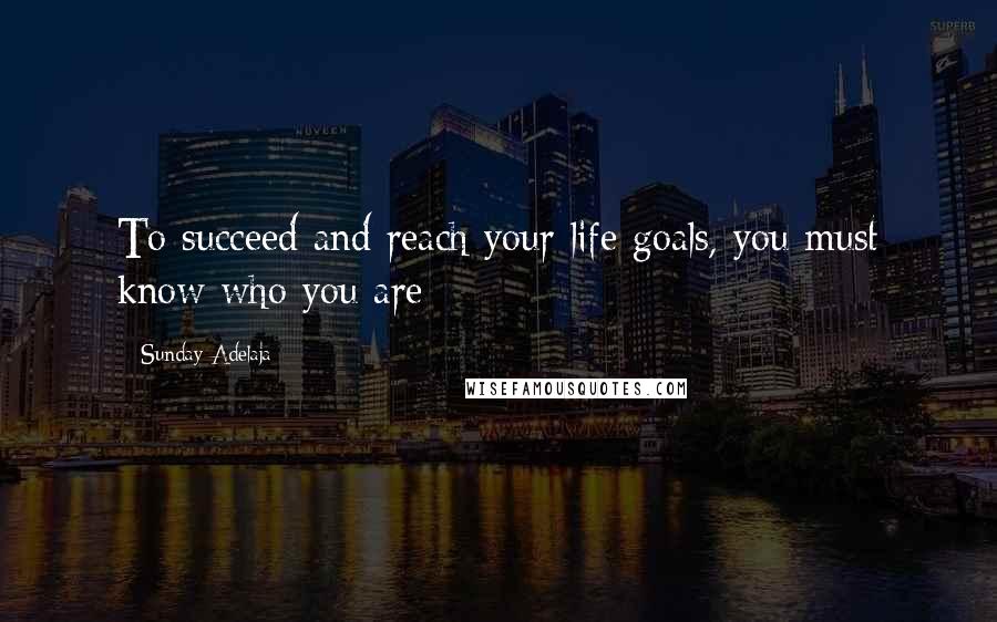 Sunday Adelaja Quotes: To succeed and reach your life goals, you must know who you are