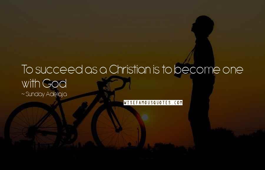 Sunday Adelaja Quotes: To succeed as a Christian is to become one with God