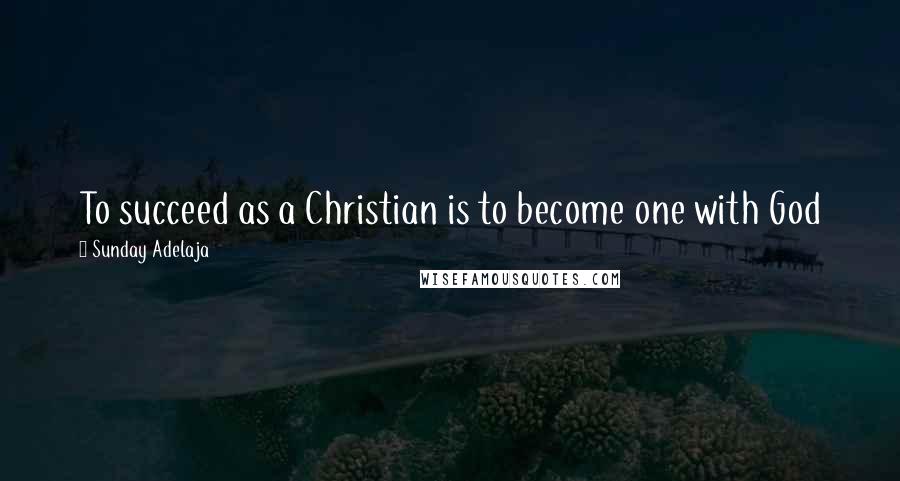 Sunday Adelaja Quotes: To succeed as a Christian is to become one with God
