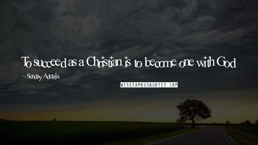 Sunday Adelaja Quotes: To succeed as a Christian is to become one with God