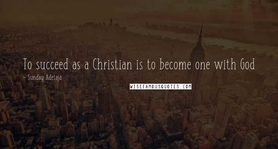Sunday Adelaja Quotes: To succeed as a Christian is to become one with God