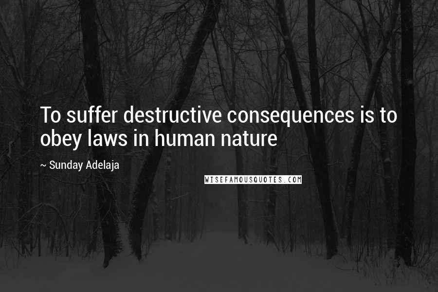 Sunday Adelaja Quotes: To suffer destructive consequences is to obey laws in human nature