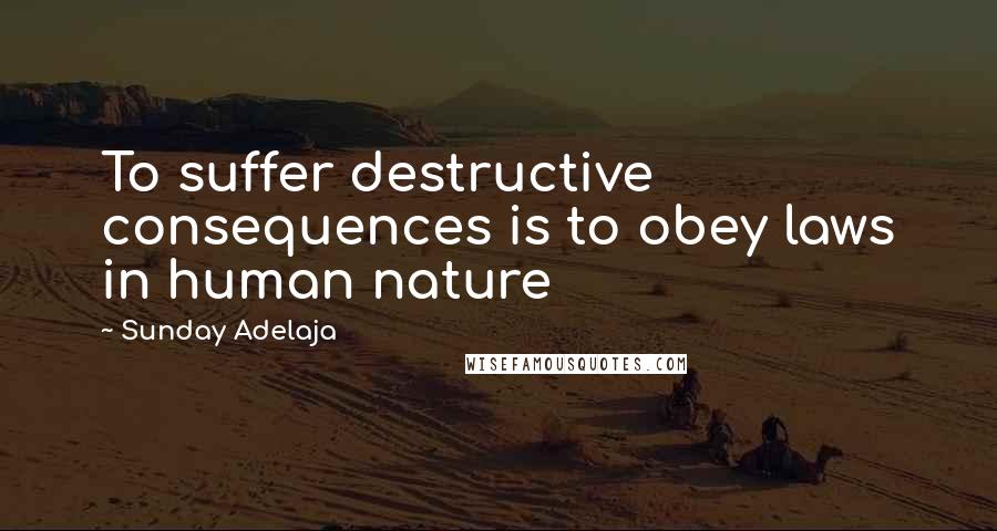 Sunday Adelaja Quotes: To suffer destructive consequences is to obey laws in human nature