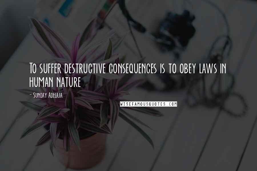 Sunday Adelaja Quotes: To suffer destructive consequences is to obey laws in human nature