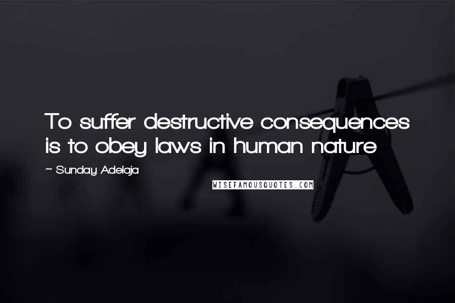 Sunday Adelaja Quotes: To suffer destructive consequences is to obey laws in human nature