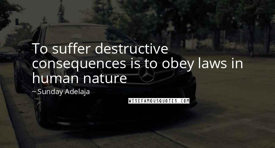 Sunday Adelaja Quotes: To suffer destructive consequences is to obey laws in human nature