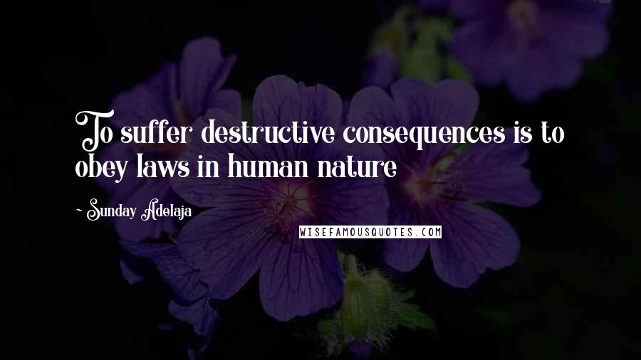 Sunday Adelaja Quotes: To suffer destructive consequences is to obey laws in human nature