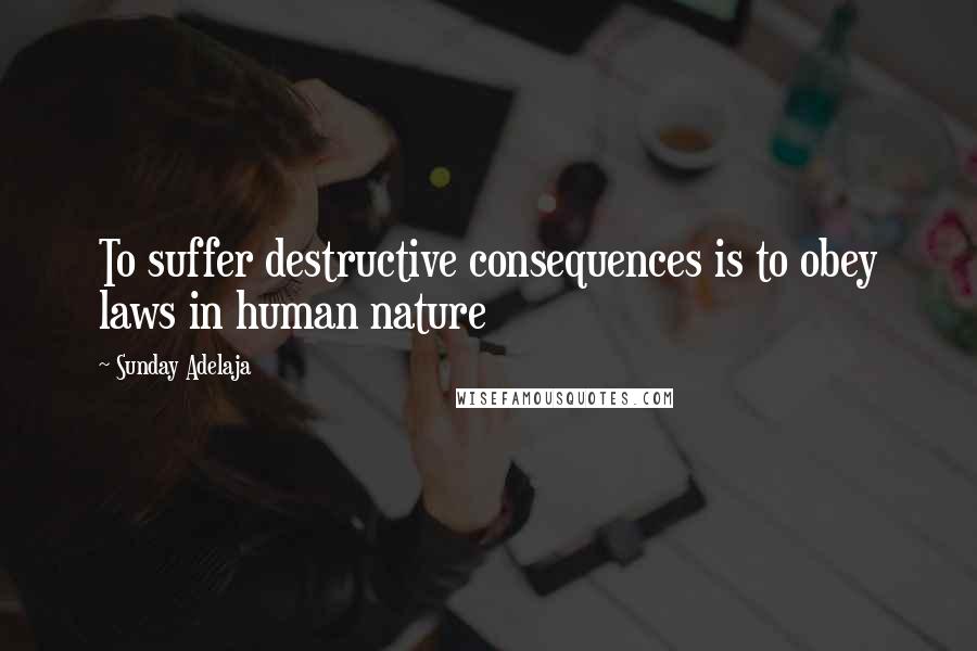 Sunday Adelaja Quotes: To suffer destructive consequences is to obey laws in human nature