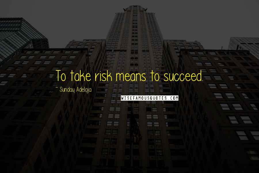 Sunday Adelaja Quotes: To take risk means to succeed.