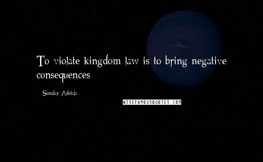Sunday Adelaja Quotes: To violate kingdom law is to bring negative consequences